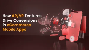 How AR/VR Features Drive Conversions in eCommerce Mobile Apps