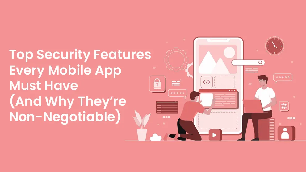 Top Security Features Every Mobile App Must Have (And Why They’re Non-Negotiable!)